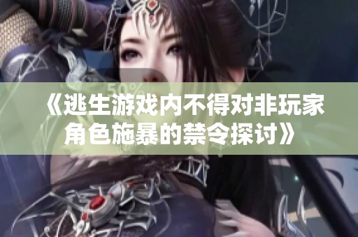 《逃生游戏内不得对非玩家角色施暴的禁令探讨》