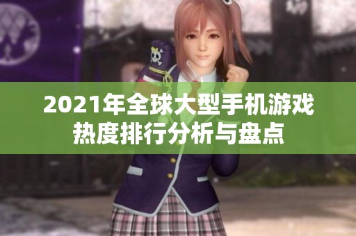 2021年全球大型手机游戏热度排行分析与盘点
