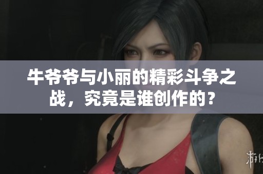 牛爷爷与小丽的精彩斗争之战，究竟是谁创作的？