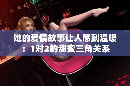 她的爱情故事让人感到温暖：1对2的甜蜜三角关系