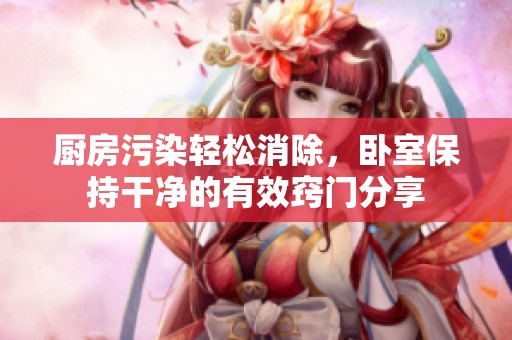 厨房污染轻松消除，卧室保持干净的有效窍门分享