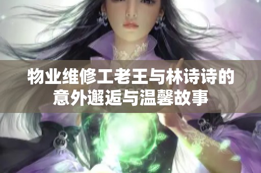 物业维修工老王与林诗诗的意外邂逅与温馨故事