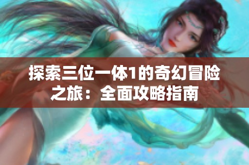 探索三位一体1的奇幻冒险之旅：全面攻略指南