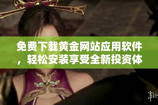 免费下载黄金网站应用软件，轻松安装享受全新投资体验