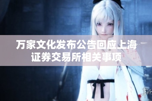 万家文化发布公告回应上海证券交易所相关事项