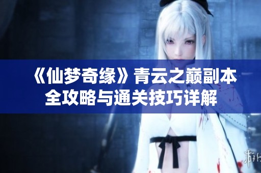 《仙梦奇缘》青云之巅副本全攻略与通关技巧详解