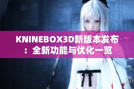 KNINEBOX3D新版本发布：全新功能与优化一览