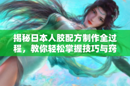 揭秘日本人胶配方制作全过程，教你轻松掌握技巧与窍门