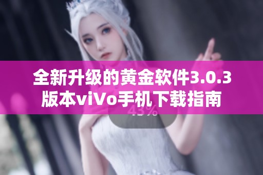全新升级的黄金软件3.0.3版本viVo手机下载指南