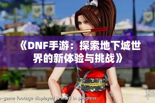 《DNF手游：探索地下城世界的新体验与挑战》
