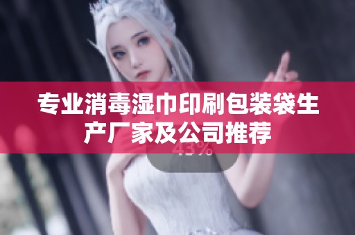 专业消毒湿巾印刷包装袋生产厂家及公司推荐