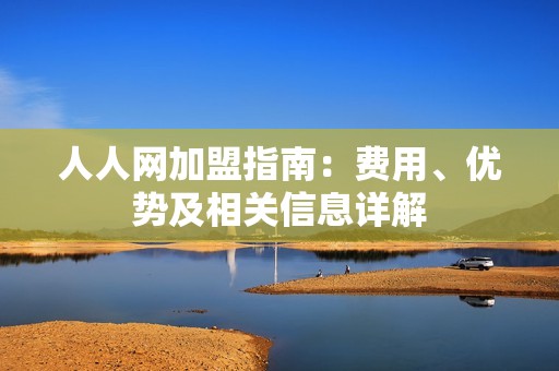 人人网加盟指南：费用、优势及相关信息详解