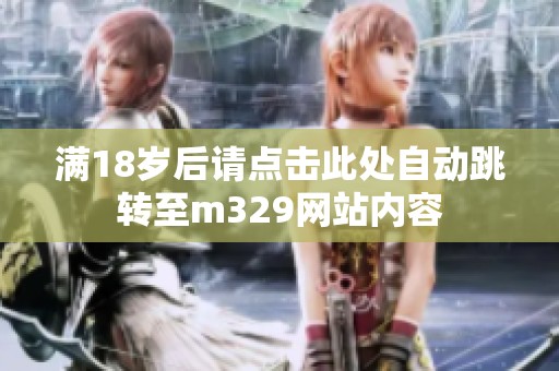 满18岁后请点击此处自动跳转至m329网站内容