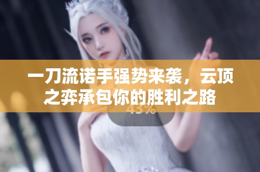 一刀流诺手强势来袭，云顶之弈承包你的胜利之路