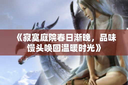 《寂寞庭院春日渐晚，品味馒头唤回温暖时光》