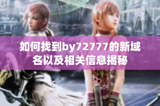 如何找到by72777的新域名以及相关信息揭秘