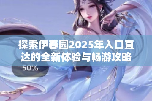 探索伊春园2025年入口直达的全新体验与畅游攻略
