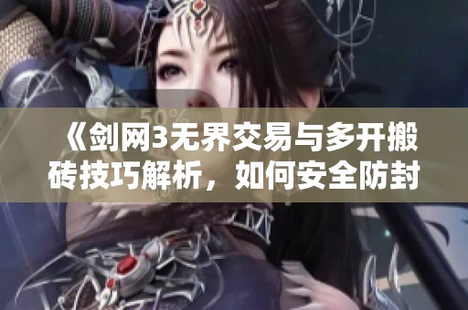 《剑网3无界交易与多开搬砖技巧解析，如何安全防封》