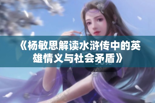 《杨敏思解读水浒传中的英雄情义与社会矛盾》
