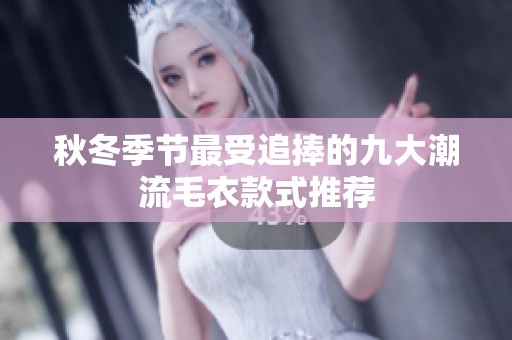 秋冬季节最受追捧的九大潮流毛衣款式推荐