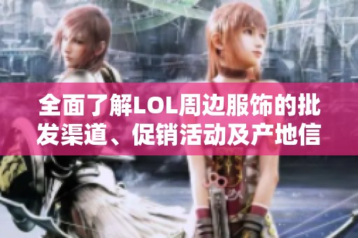 全面了解LOL周边服饰的批发渠道、促销活动及产地信息