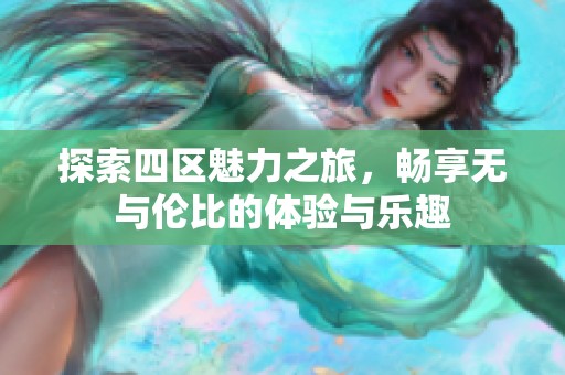 探索四区魅力之旅，畅享无与伦比的体验与乐趣