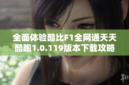 全面体验酷比F1全网通天天酷跑1.0.119版本下载攻略