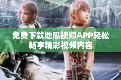 免费下载地瓜视频APP轻松畅享精彩视频内容