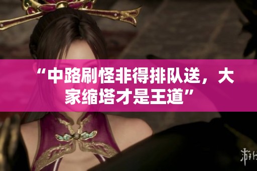 “中路刷怪非得排队送，大家缩塔才是王道”