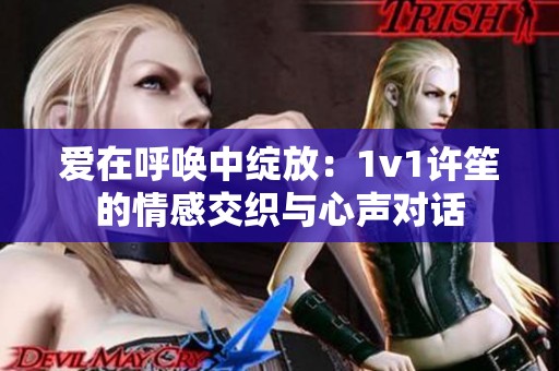 爱在呼唤中绽放：1v1许笙的情感交织与心声对话
