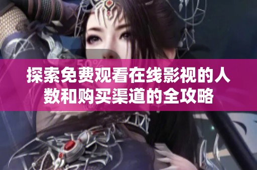 探索免费观看在线影视的人数和购买渠道的全攻略