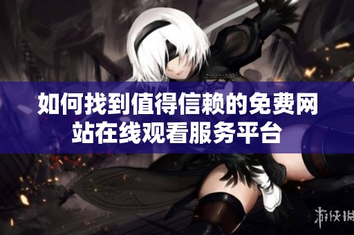 如何找到值得信赖的免费网站在线观看服务平台