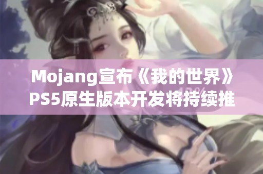 Mojang宣布《我的世界》PS5原生版本开发将持续推出新内容