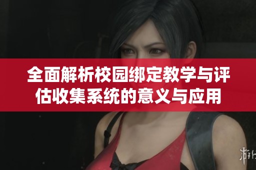 全面解析校园绑定教学与评估收集系统的意义与应用