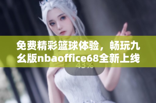 免费精彩篮球体验，畅玩九幺版nbaoffice68全新上线