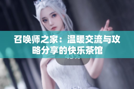 召唤师之家：温暖交流与攻略分享的快乐茶馆