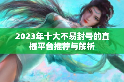 2023年十大不易封号的直播平台推荐与解析