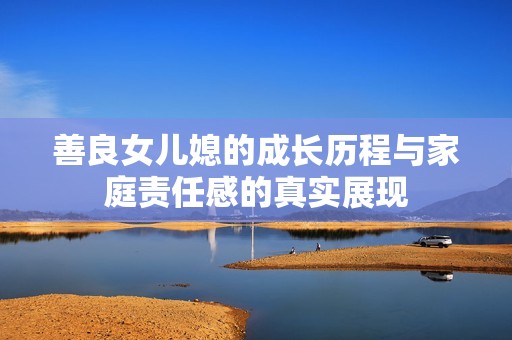 善良女儿媳的成长历程与家庭责任感的真实展现