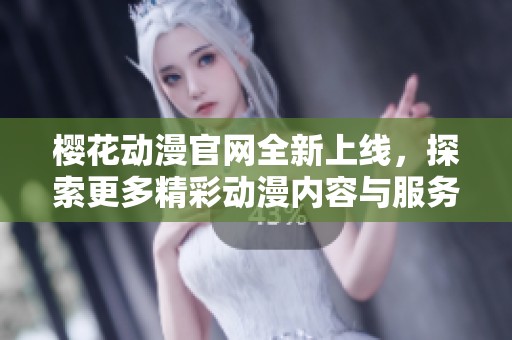 樱花动漫官网全新上线，探索更多精彩动漫内容与服务