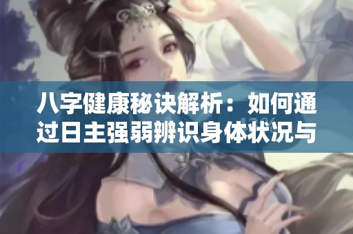 八字健康秘诀解析：如何通过日主强弱辨识身体状况与疾病防范