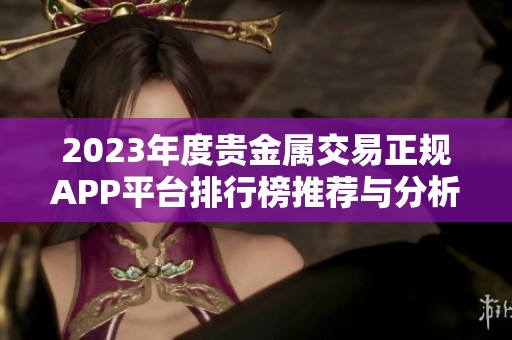 2023年度贵金属交易正规APP平台排行榜推荐与分析