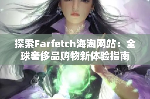 探索Farfetch海淘网站：全球奢侈品购物新体验指南