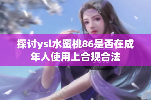 探讨ysl水蜜桃86是否在成年人使用上合规合法