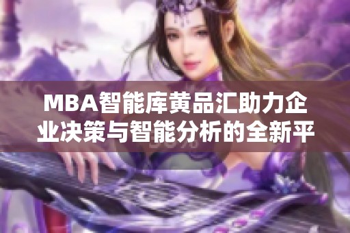 MBA智能库黄品汇助力企业决策与智能分析的全新平台