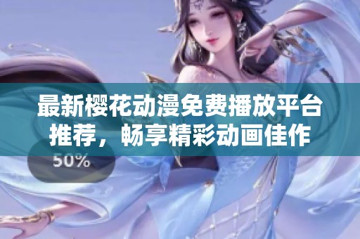 最新樱花动漫免费播放平台推荐，畅享精彩动画佳作