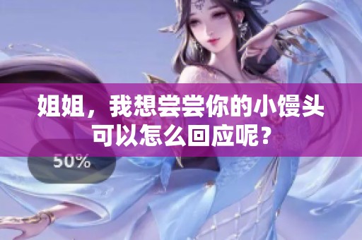 姐姐，我想尝尝你的小馒头可以怎么回应呢？