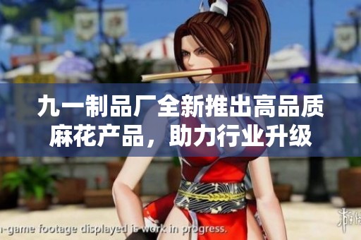 九一制品厂全新推出高品质麻花产品，助力行业升级