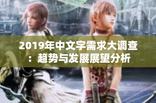 2019年中文字需求大调查：趋势与发展展望分析