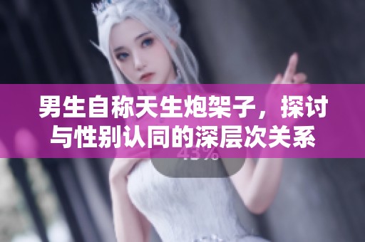 男生自称天生炮架子，探讨与性别认同的深层次关系
