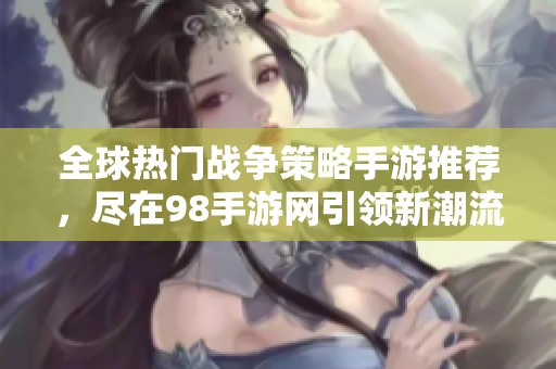 全球热门战争策略手游推荐，尽在98手游网引领新潮流
